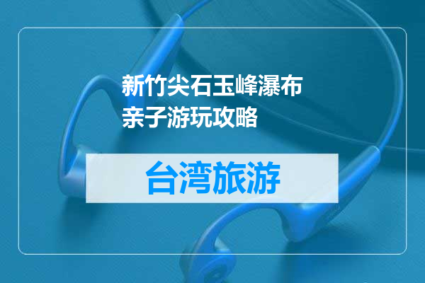 新竹尖石玉峰瀑布亲子游玩攻略
