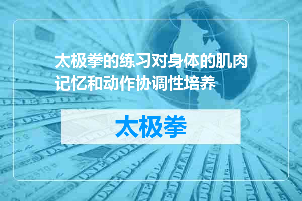 太极拳的练习对身体的肌肉记忆和动作协调性培养