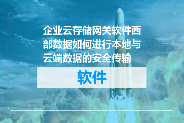 企业云存储网关软件西部数据如何进行本地与云端数据的安全传输