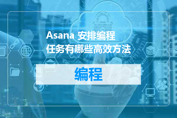 Asana 安排编程任务有哪些高效方法