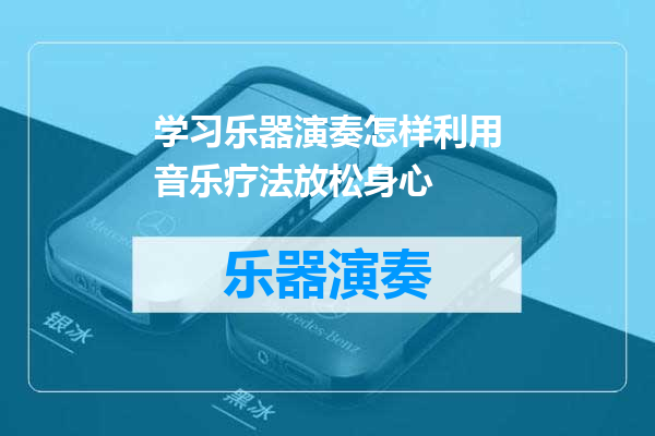 学习乐器演奏怎样利用音乐疗法放松身心