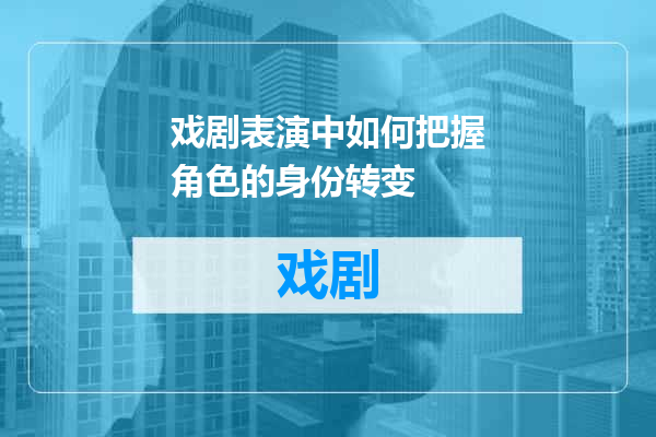 戏剧表演中如何把握角色的身份转变