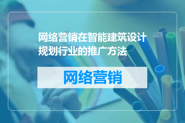 网络营销在智能建筑设计规划行业的推广方法