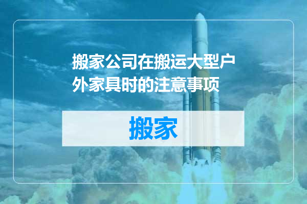 搬家公司在搬运大型户外家具时的注意事项