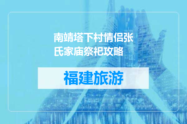 南靖塔下村情侣张氏家庙祭祀攻略