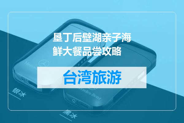 垦丁后壁湖亲子海鲜大餐品尝攻略