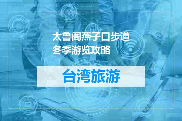 太鲁阁燕子口步道冬季游览攻略