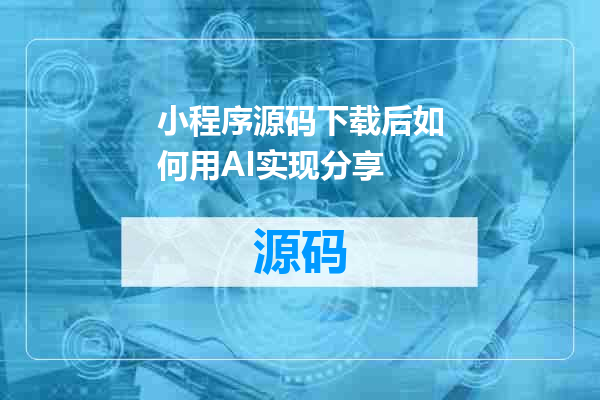 小程序源码下载后如何用AI实现分享