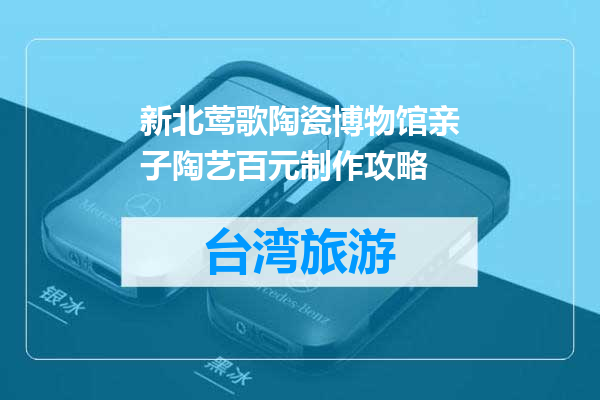 新北莺歌陶瓷博物馆亲子陶艺百元制作攻略