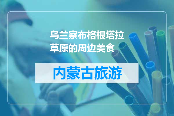 乌兰察布格根塔拉草原的周边美食