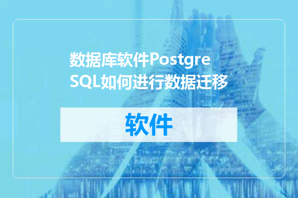 数据库软件PostgreSQL如何进行数据迁移
