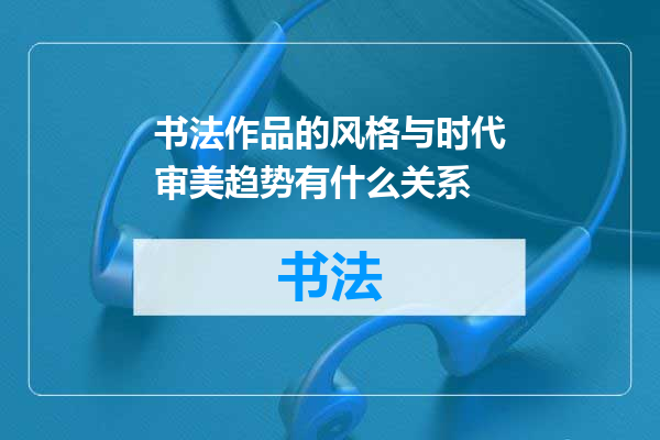 书法作品的风格与时代审美趋势有什么关系