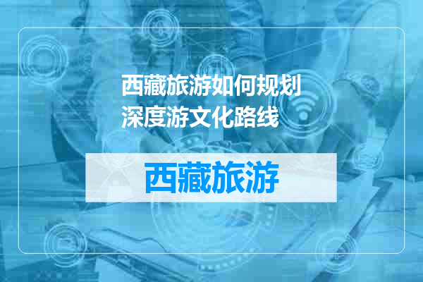 西藏旅游如何规划深度游文化路线