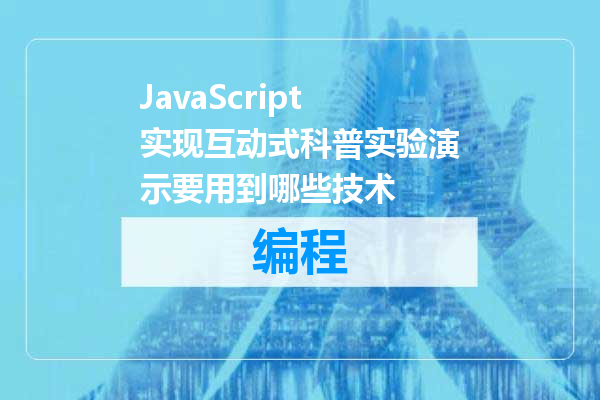 JavaScript实现互动式科普实验演示要用到哪些技术