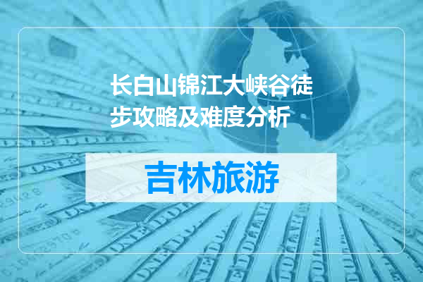 长白山锦江大峡谷徒步攻略及难度分析