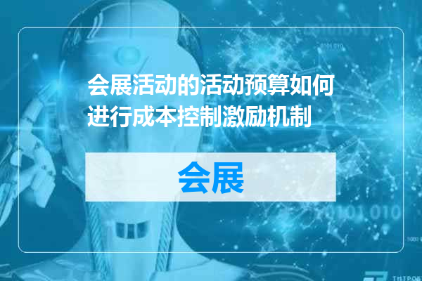 会展活动的活动预算如何进行成本控制激励机制