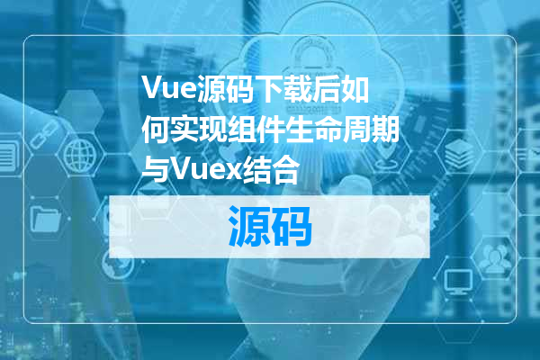 Vue源码下载后如何实现组件生命周期与Vuex结合