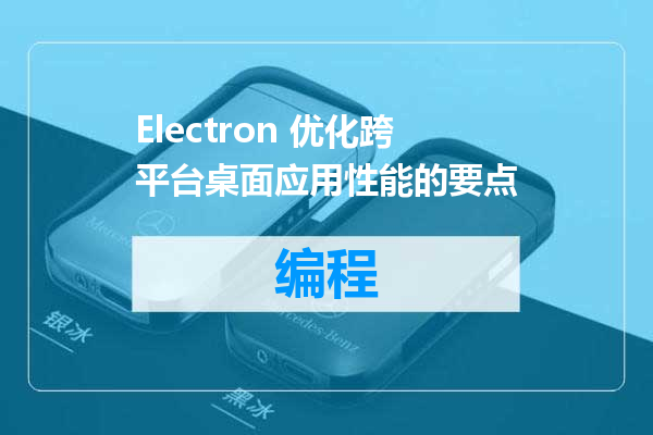 Electron 优化跨平台桌面应用性能的要点