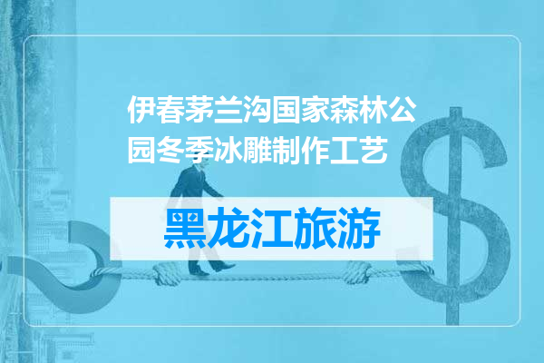 伊春茅兰沟国家森林公园冬季冰雕制作工艺