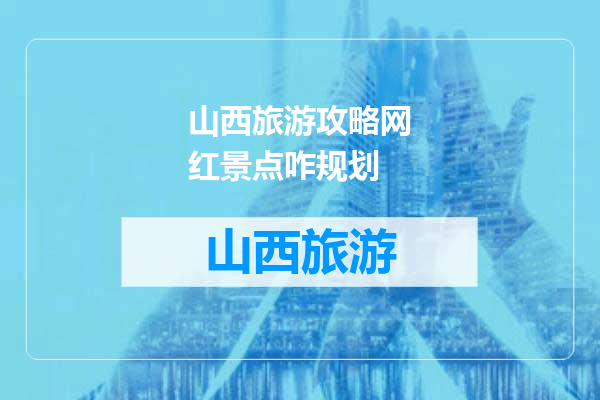 山西旅游攻略网红景点咋规划