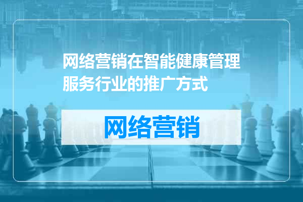 网络营销在智能健康管理服务行业的推广方式