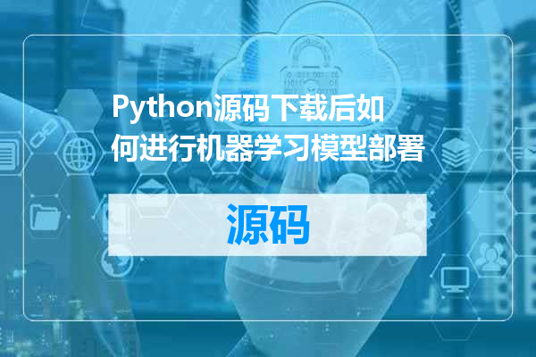 Python源码下载后如何进行机器学习模型部署