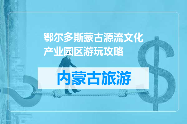 鄂尔多斯蒙古源流文化产业园区游玩攻略