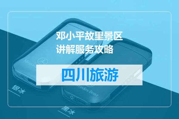 邓小平故里景区讲解服务攻略