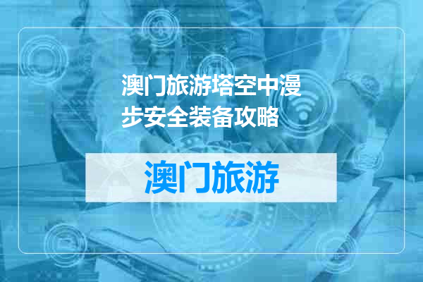澳门旅游塔空中漫步安全装备攻略