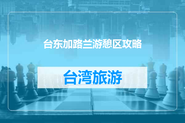 台东加路兰游憩区攻略