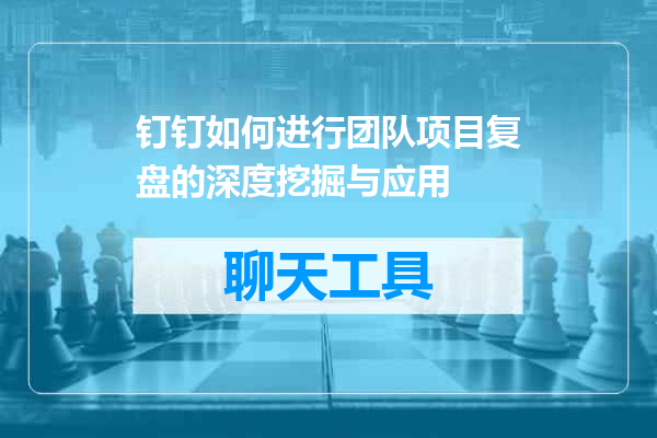 钉钉如何进行团队项目复盘的深度挖掘与应用
