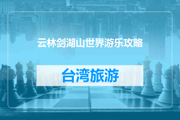 云林剑湖山世界游乐攻略