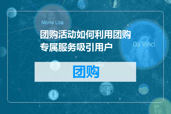 团购活动如何利用团购专属服务吸引用户