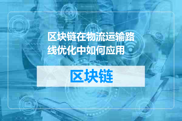 区块链在物流运输路线优化中如何应用