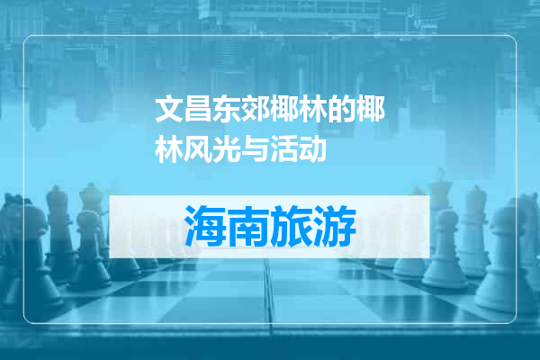 文昌东郊椰林的椰林风光与活动