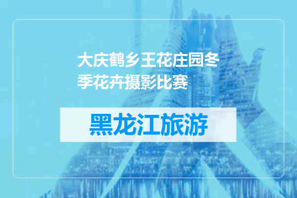 大庆鹤乡王花庄园冬季花卉摄影比赛