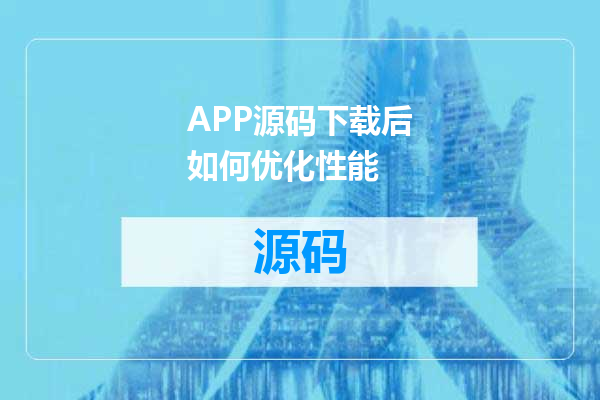 APP源码下载后如何优化性能