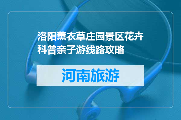 洛阳薰衣草庄园景区花卉科普亲子游线路攻略