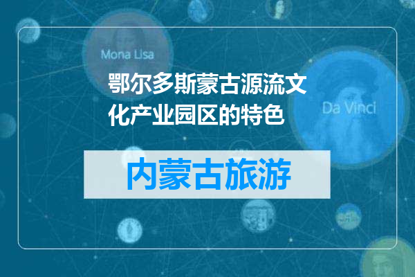 鄂尔多斯蒙古源流文化产业园区的特色