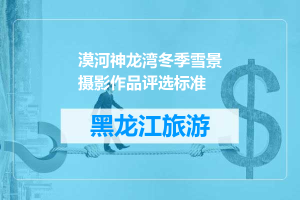 漠河神龙湾冬季雪景摄影作品评选标准