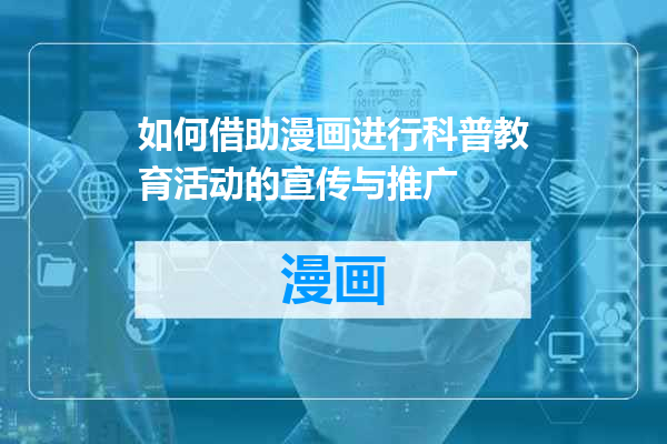 如何借助漫画进行科普教育活动的宣传与推广