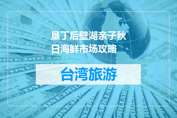垦丁后壁湖亲子秋日海鲜市场攻略