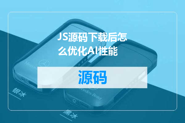 JS源码下载后怎么优化AI性能