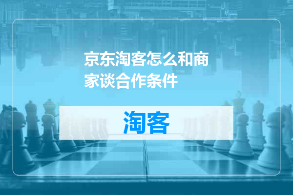 京东淘客怎么和商家谈合作条件