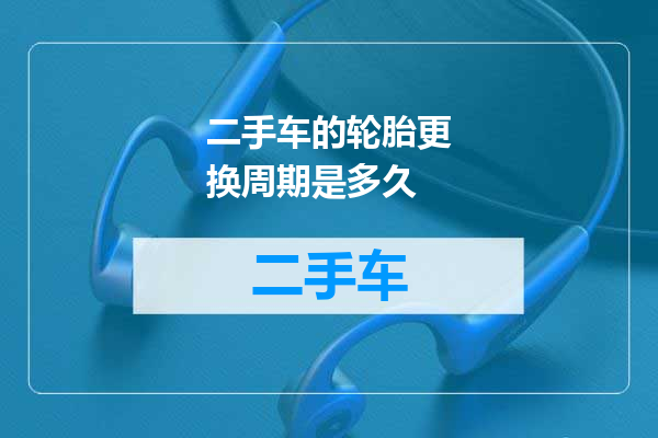 二手车的轮胎更换周期是多久