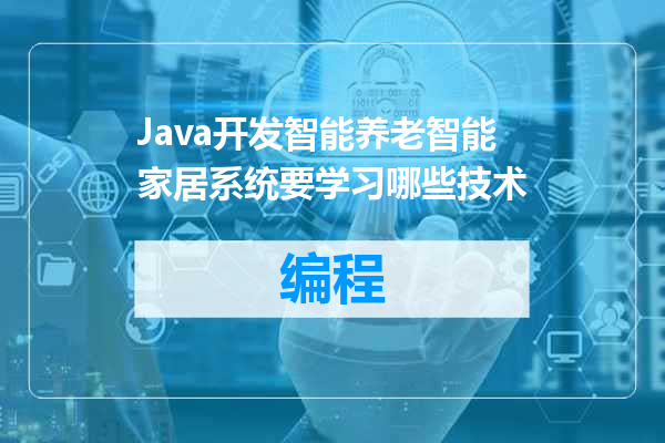 Java开发智能养老智能家居系统要学习哪些技术