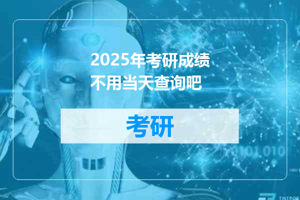 2025年考研成绩不用当天查询吧