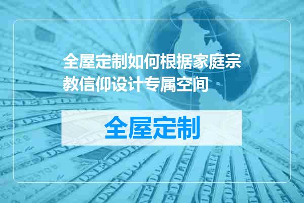 全屋定制如何根据家庭宗教信仰设计专属空间