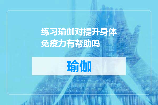 练习瑜伽对提升身体免疫力有帮助吗