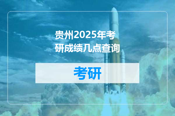 贵州2025年考研成绩几点查询
